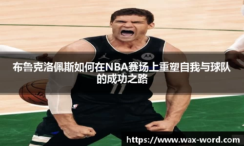 布鲁克洛佩斯如何在NBA赛场上重塑自我与球队的成功之路