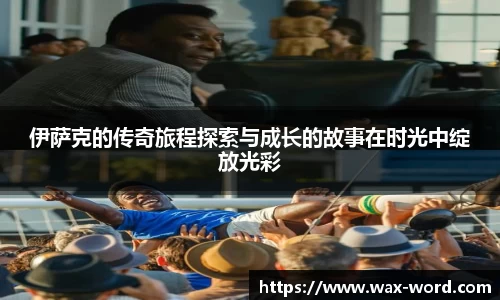 伊萨克的传奇旅程探索与成长的故事在时光中绽放光彩