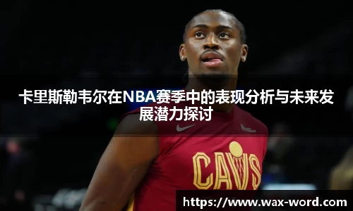 卡里斯勒韦尔在NBA赛季中的表现分析与未来发展潜力探讨