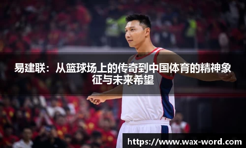 易建联：从篮球场上的传奇到中国体育的精神象征与未来希望