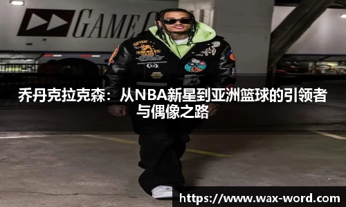 乔丹克拉克森：从NBA新星到亚洲篮球的引领者与偶像之路