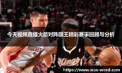 今天视频直播火箭对阵国王精彩赛事回顾与分析
